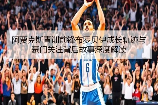 阿贾克斯青训前锋布罗贝伊成长轨迹与豪门关注背后故事深度解读 | kaiyun