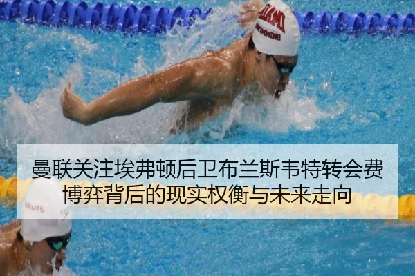 曼联关注埃弗顿后卫布兰斯韦特转会费博弈背后的现实权衡与未来走向